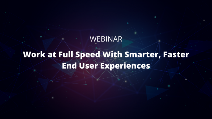 Work at Full Speed With Smarter, Faster End User Experiences