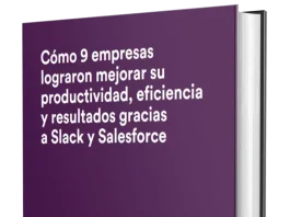 Cómo 9 empresas lograron mejorar su productividad, eficiencia y resultados gracias a Slack y Salesforce